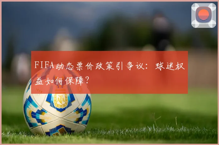 FIFA动态票价政策引争议：球迷权益如何保障？