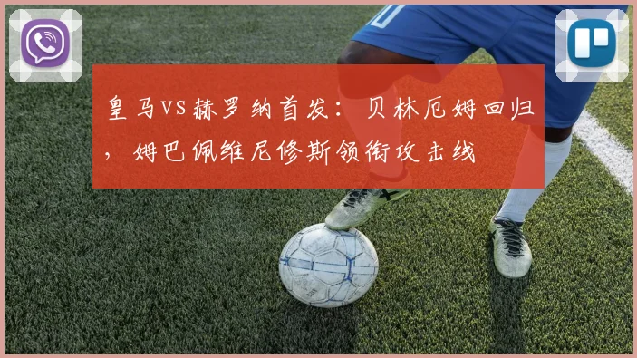 皇马vs赫罗纳首发：贝林厄姆回归，姆巴佩维尼修斯领衔攻击线