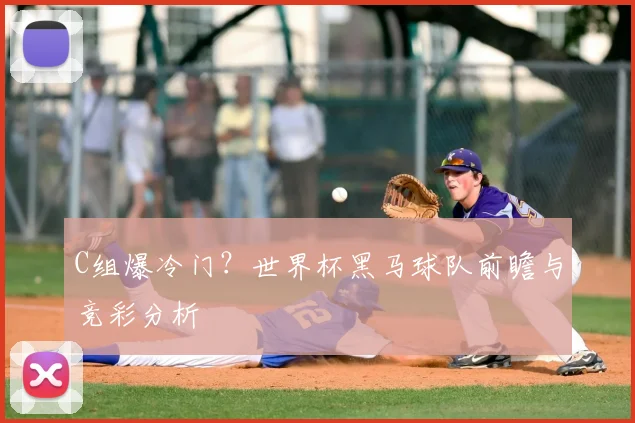 C组爆冷门?世界杯黑马球队前瞻与竞彩分析