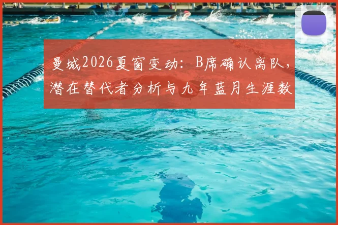 曼城2026夏窗变动：B席确认离队，潜在替代者分析与九年蓝月生涯数据全回顾