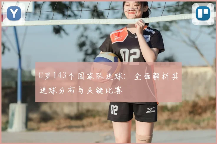 C罗143个国家队进球：全面解析其进球分布与关键比赛