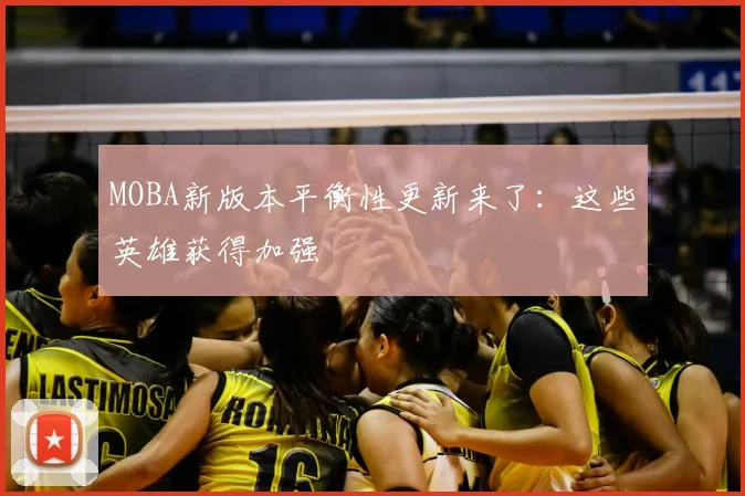 MOBA新版本平衡性更新来了:这些英雄获得加强
