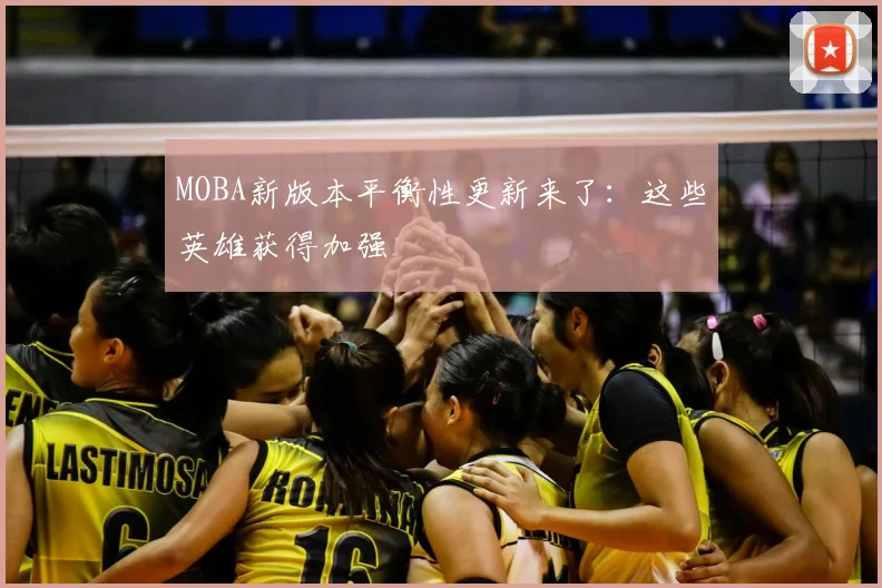 MOBA新版本平衡性更新来了:这些英雄获得加强